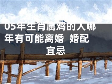 05年生肖属鸡的人哪年有可能离婚  婚配宜忌