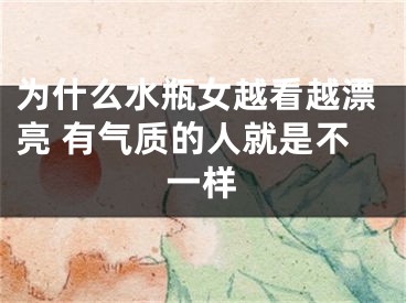 为什么水瓶女越看越漂亮 有气质的人就是不一样