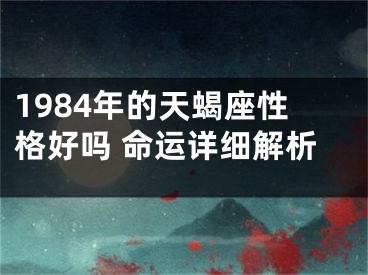 1984年的天蝎座性格好吗 命运详细解析