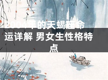 2004年的天蝎座命运详解 男女生性格特点
