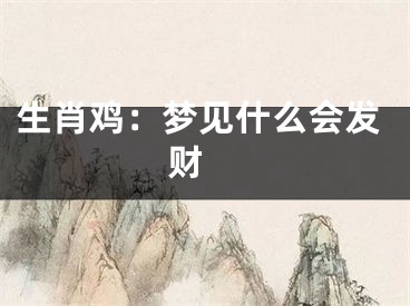 生肖鸡：梦见什么会发财 