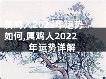 属鸡人2022年运势如何,属鸡人2022年运势详解