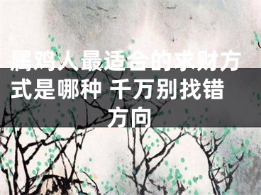 属鸡人最适合的求财方式是哪种 千万别找错方向