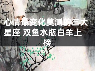 心情最变化莫测的三大星座 双鱼水瓶白羊上榜