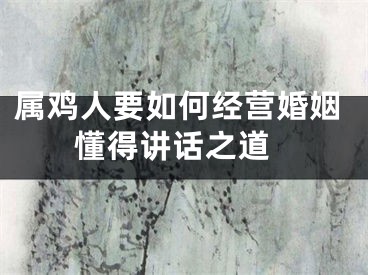 属鸡人要如何经营婚姻 懂得讲话之道