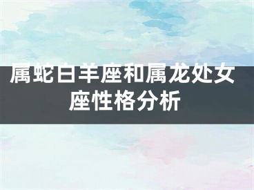 属蛇白羊座和属龙处女座性格分析