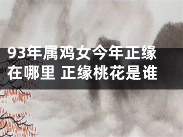 93年属鸡女今年正缘在哪里 正缘桃花是谁