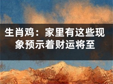 生肖鸡：家里有这些现象预示着财运将至