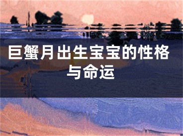 巨蟹月出生宝宝的性格与命运