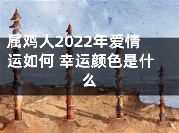 属鸡人2022年爱情运如何 幸运颜色是什么