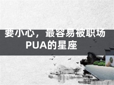要小心,最容易被职场PUA的星座
