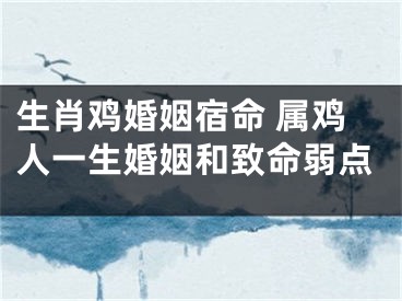 生肖鸡婚姻宿命 属鸡人一生婚姻和致命弱点