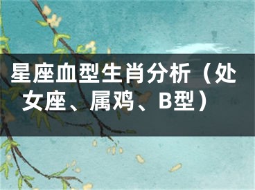 星座血型生肖分析（处女座、属鸡、B型）