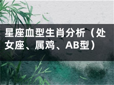 星座血型生肖分析（处女座、属鸡、AB型）
