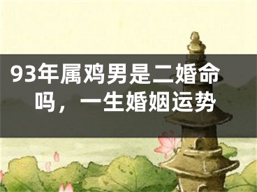 93年属鸡男是二婚命吗，一生婚姻运势
