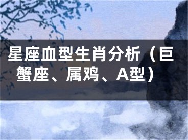 星座血型生肖分析（巨蟹座、属鸡、A型）