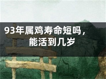 93年属鸡寿命短吗，能活到几岁