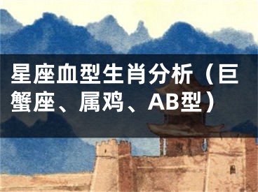 星座血型生肖分析（巨蟹座、属鸡、AB型）