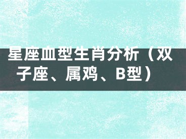 星座血型生肖分析（双子座、属鸡、B型）