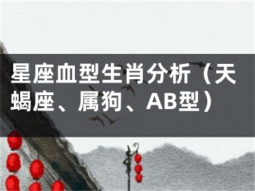 星座血型生肖分析（天蝎座、属狗、AB型）