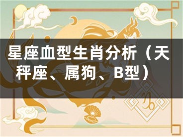 星座血型生肖分析（天秤座、属狗、B型）