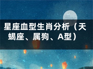 星座血型生肖分析（天蝎座、属狗、A型）