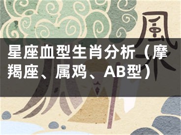 星座血型生肖分析（摩羯座、属鸡、AB型）