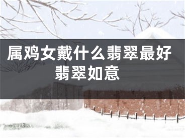 属鸡女戴什么翡翠最好 翡翠如意