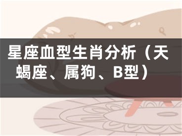 星座血型生肖分析（天蝎座、属狗、B型）