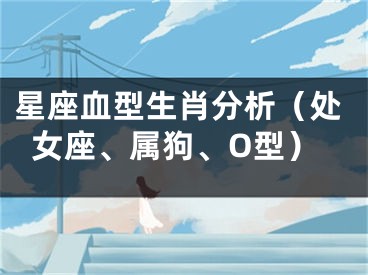 星座血型生肖分析（处女座、属狗、O型）