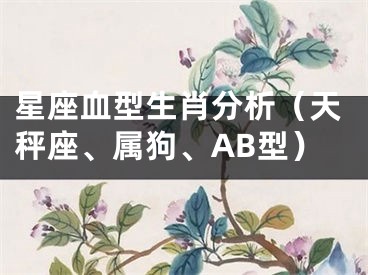 星座血型生肖分析（天秤座、属狗、AB型）