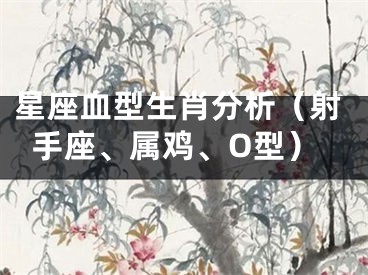 星座血型生肖分析（射手座、属鸡、O型）