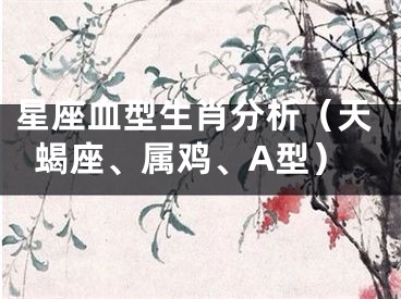 星座血型生肖分析（天蝎座、属鸡、A型）