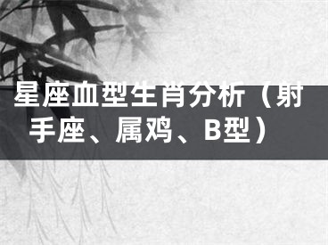 星座血型生肖分析（射手座、属鸡、B型）
