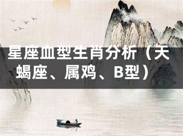 星座血型生肖分析（天蝎座、属鸡、B型）