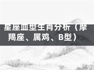 星座血型生肖分析（摩羯座、属鸡、B型）