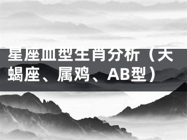 星座血型生肖分析（天蝎座、属鸡、AB型）