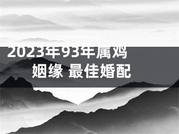 2023年93年属鸡姻缘 最佳婚配