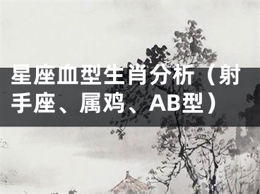 星座血型生肖分析（射手座、属鸡、AB型）