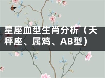 星座血型生肖分析（天秤座、属鸡、AB型）