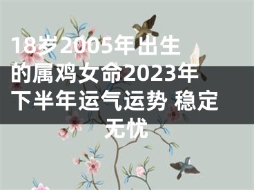 18岁2005年出生的属鸡女命2023年下半年运气运势 稳定无忧