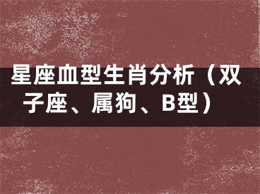 星座血型生肖分析（双子座、属狗、B型）