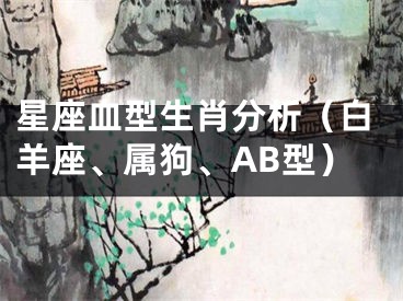 星座血型生肖分析（白羊座、属狗、AB型）