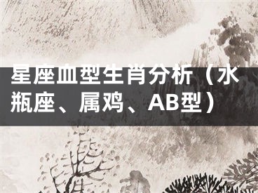星座血型生肖分析（水瓶座、属鸡、AB型）