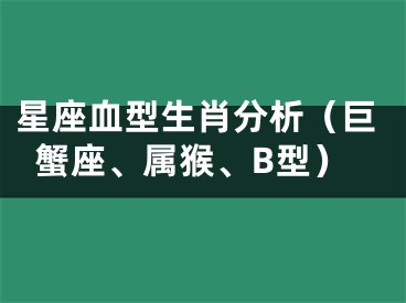 星座血型生肖分析（巨蟹座、属猴、B型）
