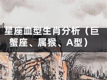 星座血型生肖分析（巨蟹座、属猴、A型）