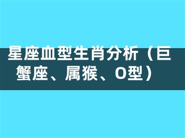 星座血型生肖分析（巨蟹座、属猴、O型）