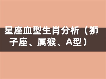 星座血型生肖分析（狮子座、属猴、A型）