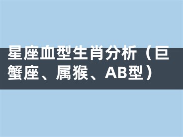 星座血型生肖分析（巨蟹座、属猴、AB型）