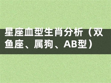 星座血型生肖分析（双鱼座、属狗、AB型）